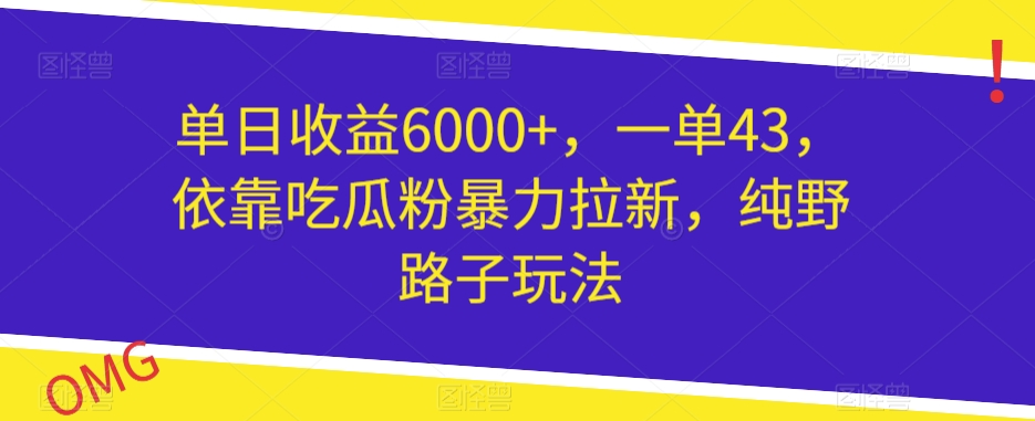单日收益6000+，一单43，依靠吃瓜粉暴力拉新，纯野路子玩法-观智斋电商课程站