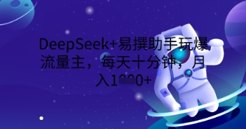 DeepSeek+易撰助手玩爆流量主，每天十分钟，月入1000+-观智斋电商课程站