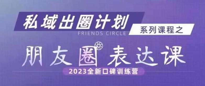 私域出圈计划系列课程之朋友圈表达课，2023全新口碑训练营-观智斋电商课程站