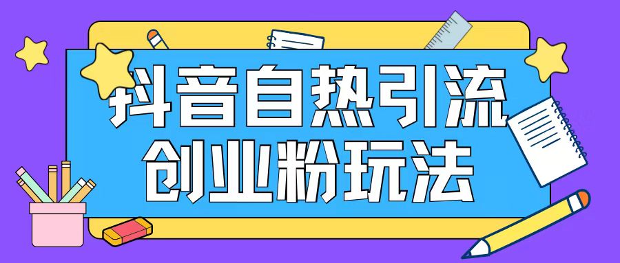 抖音引流创业粉自热玩法日引200+精准粉-观智斋电商课程站