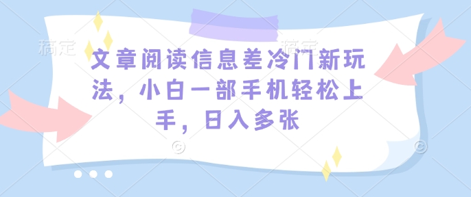 文章阅读信息差冷门新玩法，小白一部手机轻松上手，日入多张-观智斋电商课程站