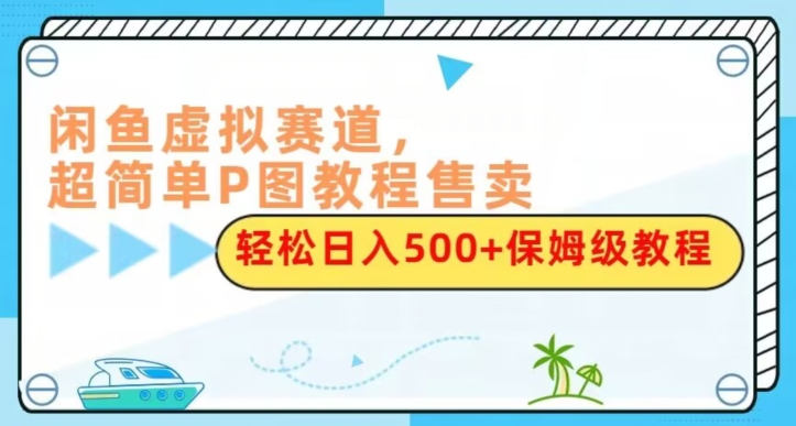 闲鱼虚拟赛道，超简单P图教程售卖，轻松日入500+保姆级教程-观智斋电商课程站