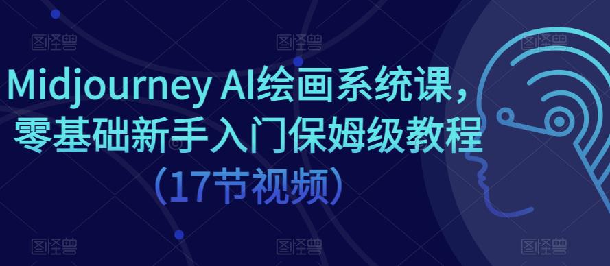 Midjourney AI绘画系统课，零基础新手入门保姆级教程（17节视频）-观智斋电商课程站