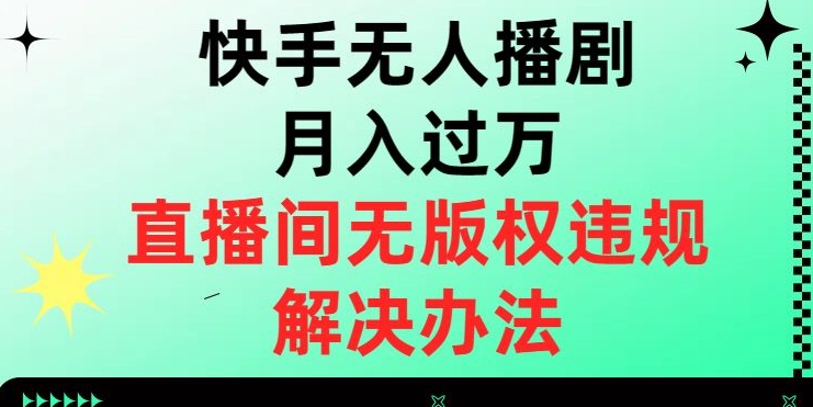 快手无人播剧月入过万，直播间无版权违规的解决办法【揭秘】-观智斋电商课程站