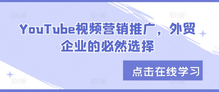 YouTube视频营销推广，外贸企业的必然选择-观智斋电商课程站