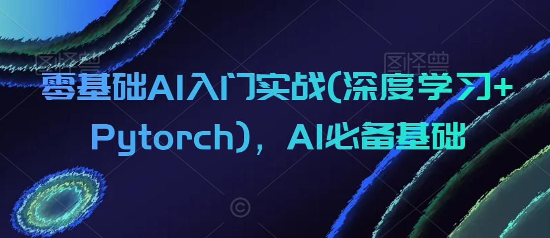 零基础AI入门实战(深度学习+Pytorch)，AI必备基础-观智斋电商课程站