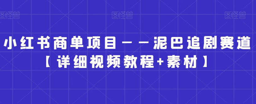 小红书商单项目——泥巴追剧赛道【详细视频教程+素材】【揭秘】-观智斋电商课程站