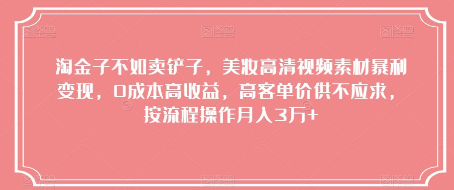 淘金子不如卖铲子，美妆高清视频素材暴利变现，0成本高收益，高客单价供不应求，按流程操作月入3万+【揭秘】-观智斋电商课程站