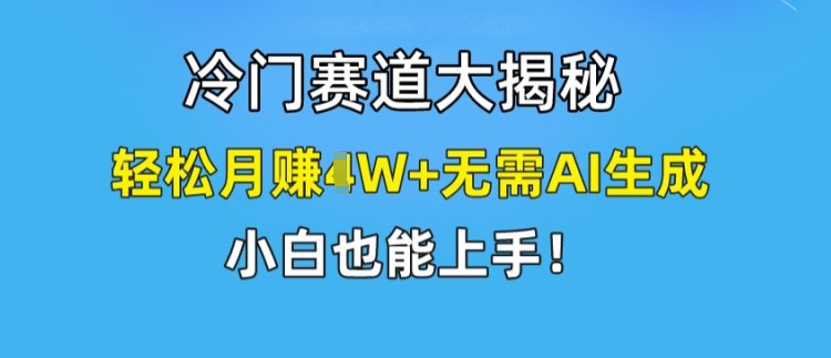 冷门赛道大揭秘，轻松月赚1W+无需AI生成，小白也能上手【揭秘】-观智斋电商课程站