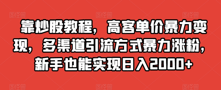 靠炒股教程，高客单价暴力变现，多渠道引流方式暴力涨粉，新手也能实现日入2000+【揭秘】-观智斋电商课程站