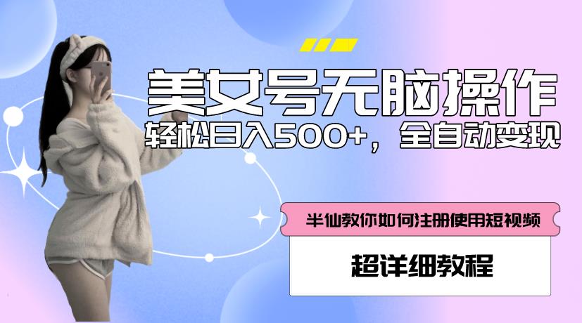 美女号无脑操作，轻松日入500+，全自动变现，超详细教程-观智斋电商课程站