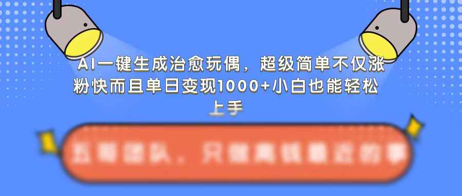 AI一键生成治愈玩偶，超级简单，不仅涨粉快而且单日变现1k-观智斋电商课程站