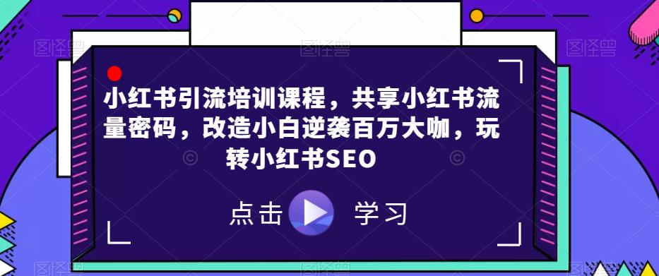 小红书引流培训课程，共享小红书流量密码，改造小白逆袭百万大咖，玩转小红书SEO-观智斋电商课程站