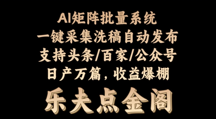 矩阵批量软件系统，日产1-3万篇，全程自动化操作，自动生成图文发布-观智斋电商课程站