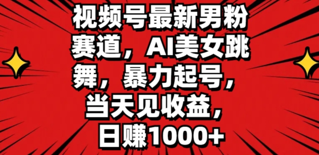 视频号最新男粉赛道，AI美女跳舞，暴力起号，当天见收益，日赚1K-观智斋电商课程站