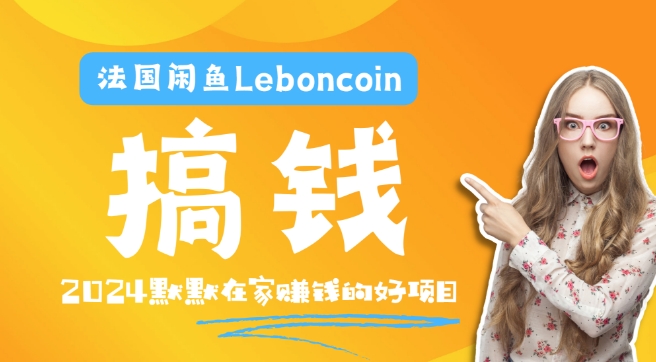 法国闲鱼Leboncoin跨境电商教程：环境邮箱电话解决产品上传及流量，悄悄赚钱【揭秘】-观智斋电商课程站