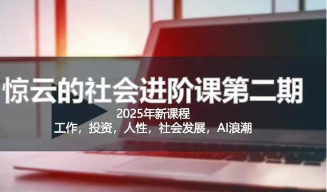 2025惊云社会进阶课(全新课程)，如果你要让自己的人生变清晰化社会化的话 这是我必推的一门课-观智斋电商课程站