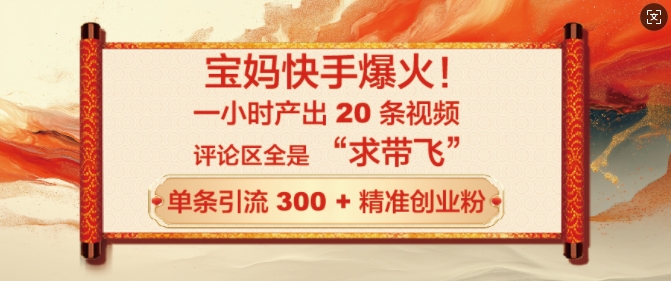 宝妈快手爆火，一小时产出 20 条视频，评论区全是 “求带飞”，单条引流 300 + 精准创业粉-观智斋电商课程站