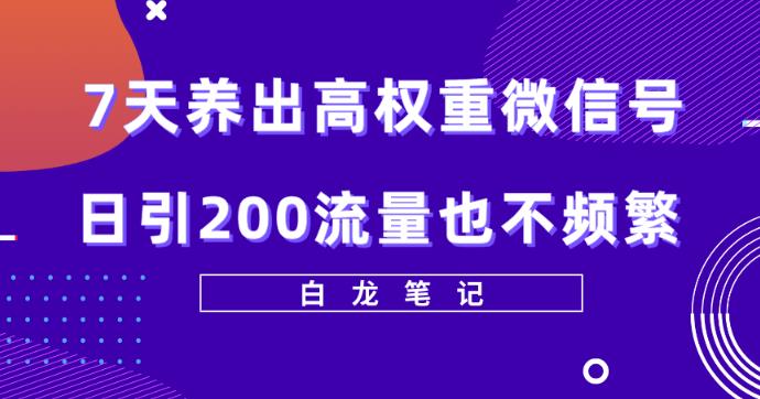 7天养出高权重微信号，日引200好友也不频繁，价值3680元-观智斋电商课程站