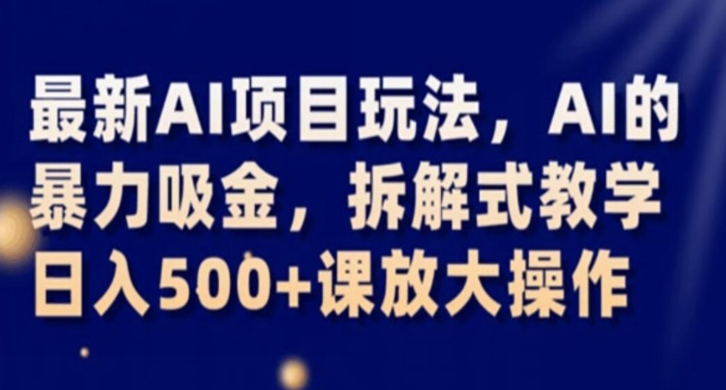 最新AI项目玩法，AI的暴力吸金，拆解式教学，日入500+课放大操作【揭秘】-观智斋电商课程站