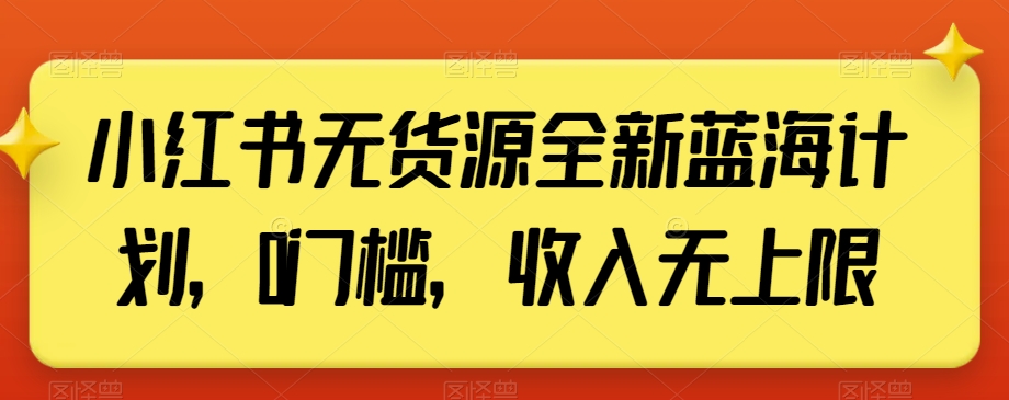 小红书无货源全新蓝海计划，0门槛，收入无上限【揭秘】-观智斋电商课程站