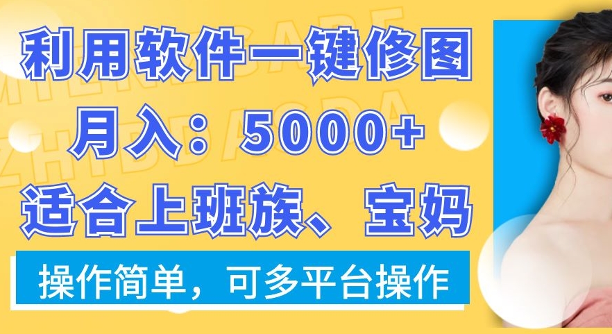 利用软件一键修图月入5000+，适合上班族、宝妈，操作简单，可多平台操作【揭秘】-观智斋电商课程站