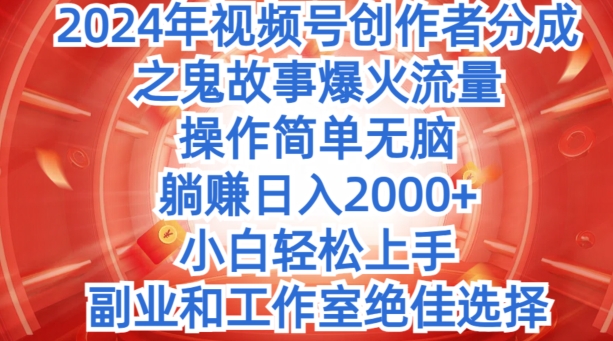 无脑操作，2024年视频号创作者分成之鬼故事爆火流量，小白轻松上手-观智斋电商课程站