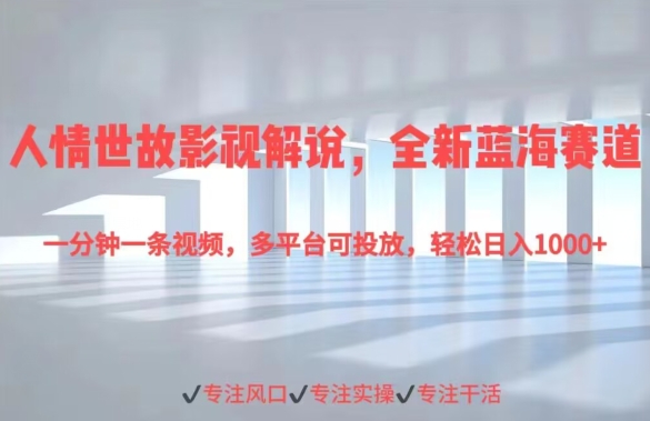 人情世故影视解说，全新蓝海赛道一分钟一条视频，多平台可投放，轻松日入1000+-观智斋电商课程站