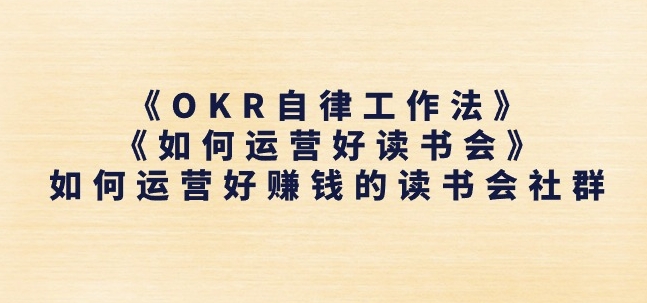 《OKR自律工作法》+《如何运营好读书会》如何运营好赚钱的读书会社群-观智斋电商课程站