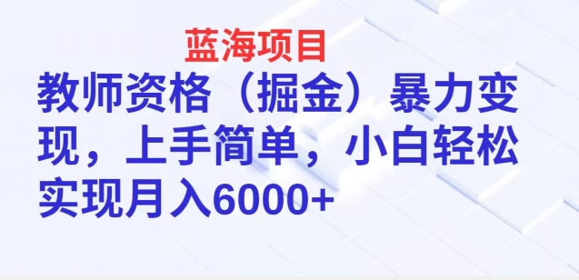 蓝海项目，教师资格(掘金)暴力变现，上手简单，小白轻松实现月入6000+-观智斋电商课程站