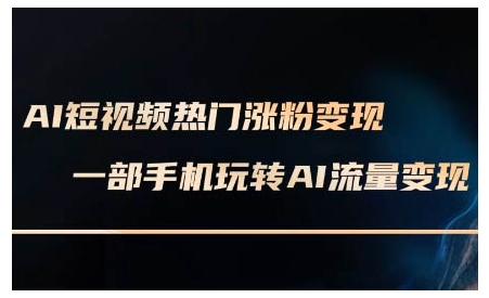 AI短视频热门涨粉变现课，AI数字人制作短视频超级变现实操课，一部手机玩转短视频变现-观智斋电商课程站