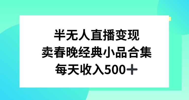 半无人直播变现，卖经典春晚小品合集，每天日入500+【揭秘】-观智斋电商课程站
