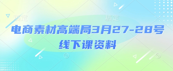 电商素材高端局3月27-28号线下课资料，全程场记+100多张ppt图片+重点视频+课程思维导图+录音带字幕-观智斋电商课程站