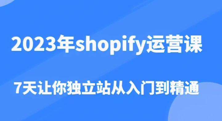 2023年shopify运营课，7天让你独立站从入门到精通（价值1980元）-观智斋电商课程站