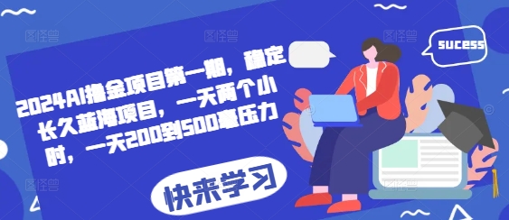 2024AI撸金项目第一期，稳定长久蓝海项目，一天两个小时，一天200到500毫压力-观智斋电商课程站