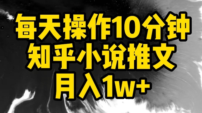 每天操作10分钟，知乎小说推文月入1w+【揭秘】-观智斋电商课程站