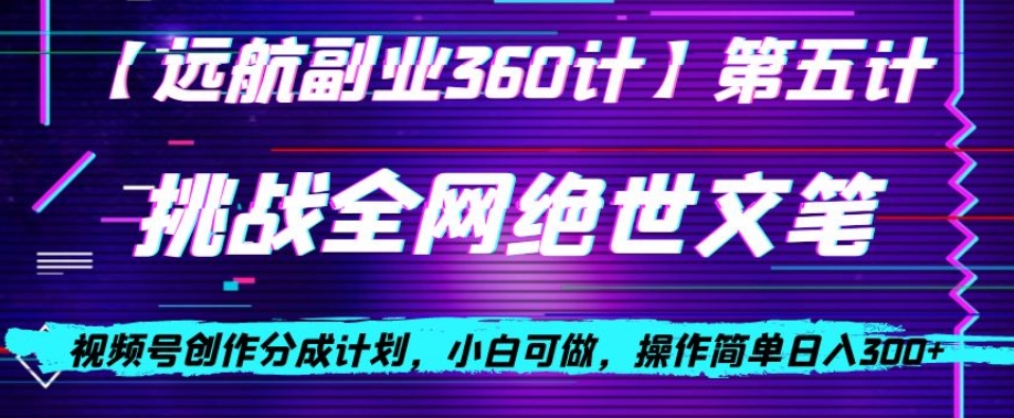 视频号创作分成之挑战全网绝世文笔，小白可做，操作简单日入300+【揭秘】-观智斋电商课程站