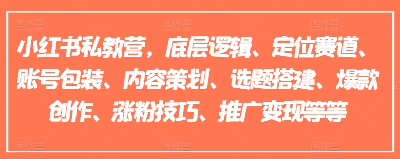 小红书私教营，底层逻辑、定位赛道、账号包装、内容策划、选题搭建、爆款创作、涨粉技巧、推广变现等等-观智斋电商课程站