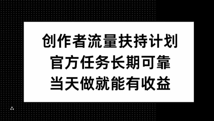 创作者流量扶持计划，官方任务长期可靠，当天做就能有收益-观智斋电商课程站