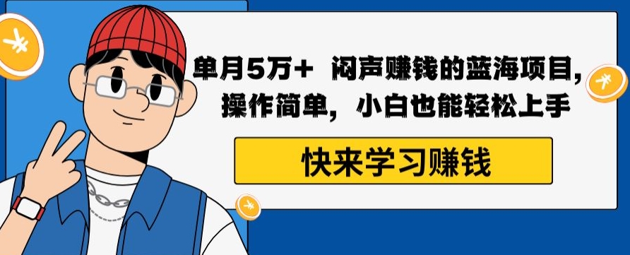 单月5万+闷声赚钱的蓝海项目，操作简单，小白也能轻松上手-观智斋电商课程站