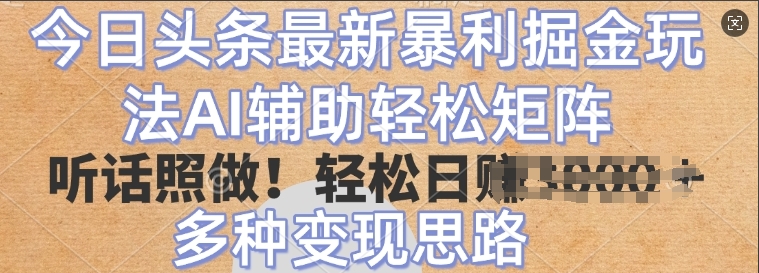 今日头条最新暴利掘金玩法，AI辅助轻松矩阵，听话照做，轻松日入多张，多种变现思路-观智斋电商课程站