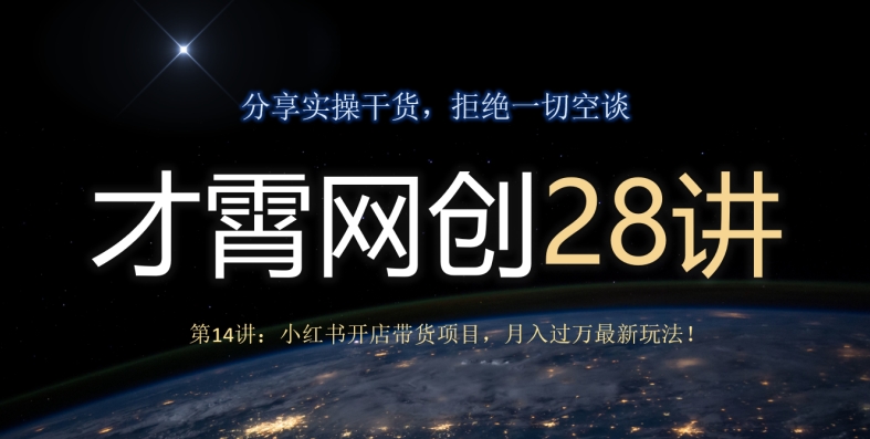 才霄网创28讲第14讲：小红书开店带货项目，月入过万最新玩法！-观智斋电商课程站