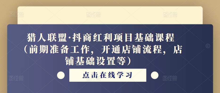 猎人联盟·抖商红利项目基础课程（前期准备工作，开通店铺流程，店铺基础设置等）-观智斋电商课程站