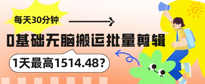 每天30分钟，0基础无脑搬运批量剪辑，1天最高1514.48?-观智斋电商课程站