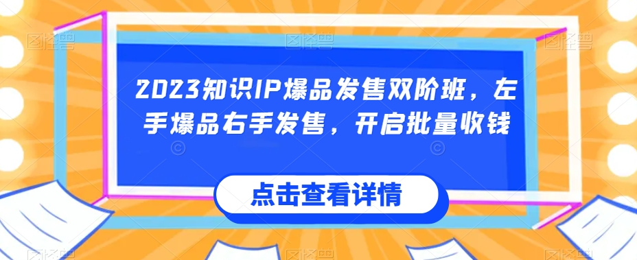 2023知识IP爆品发售双阶班，左手爆品右手发售，开启批量收钱-观智斋电商课程站