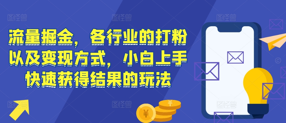 流量掘金，各行业的打粉以及变现方式，小白上手快速获得结果的玩法-观智斋电商课程站