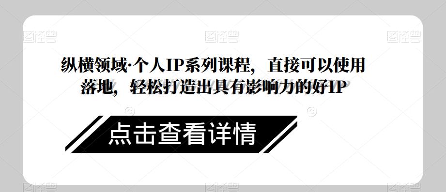 纵横领域·个人IP系列课程，直接可以使用落地，轻松打造出具有影响力的好IP-观智斋电商课程站