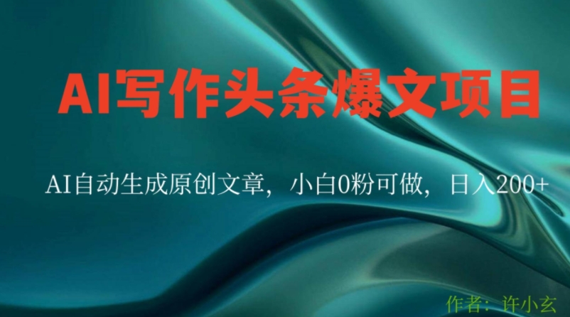AI写作头条爆文项目，AI自动生成原创文章，小白0粉可做，日入200+-观智斋电商课程站