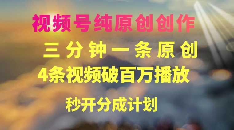 视频号纯原创创作，3分钟一条，4条视频破百万播放，秒开分成计划-观智斋电商课程站
