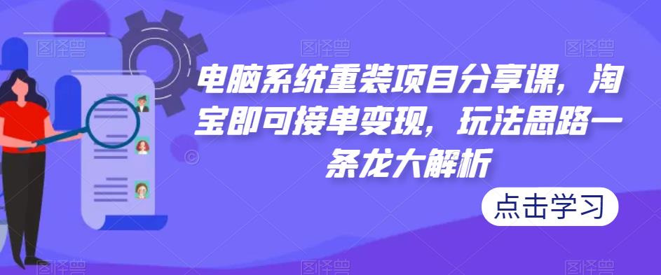 电脑系统重装项目分享课，淘宝即可接单变现，玩法思路一条龙大解析-观智斋电商课程站